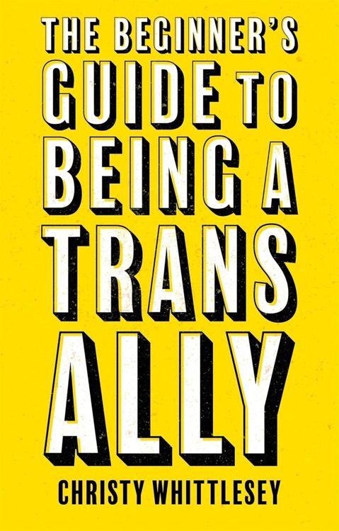 The Beginner's Guide to Being a Trans Ally by Christy Whittlesey